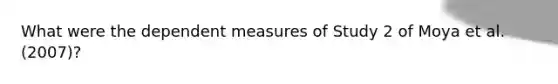 What were the dependent measures of Study 2 of Moya et al. (2007)?