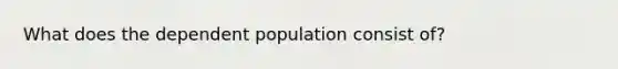 What does the dependent population consist of?