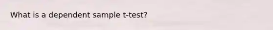 What is a dependent sample t-test?