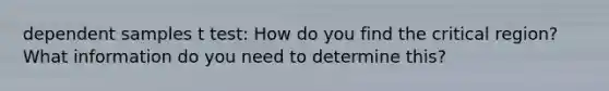 dependent samples t test: How do you find the critical region? What information do you need to determine this?