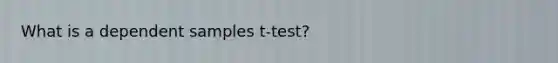 What is a dependent samples t-test?