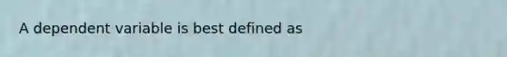 A dependent variable is best defined as