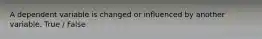 A dependent variable is changed or influenced by another variable. True / False