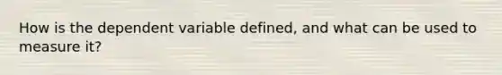 How is the dependent variable defined, and what can be used to measure it?