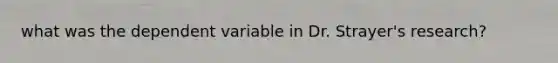 what was the dependent variable in Dr. Strayer's research?