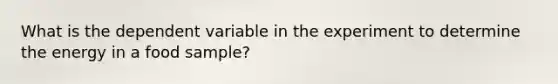 What is the dependent variable in the experiment to determine the energy in a food sample?