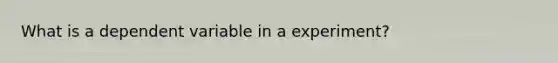 What is a dependent variable in a experiment?