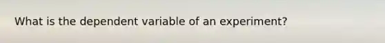 What is the dependent variable of an experiment?