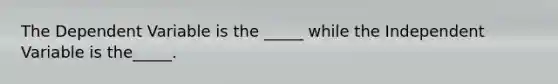 The Dependent Variable is the _____ while the Independent Variable is the_____.