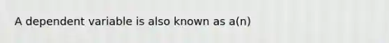 A dependent variable is also known as a(n)