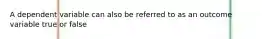 A dependent variable can also be referred to as an outcome variable true or false