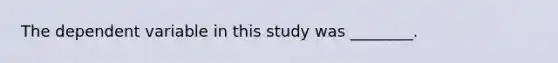 The dependent variable in this study was ________.