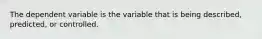 The dependent variable is the variable that is being described, predicted, or controlled.