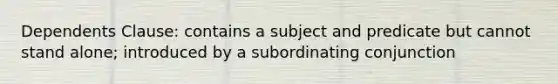 Dependents Clause: contains a subject and predicate but cannot stand alone; introduced by a subordinating conjunction