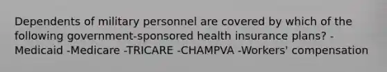 Dependents of military personnel are covered by which of the following government-sponsored health insurance plans? -Medicaid -Medicare -TRICARE -CHAMPVA -Workers' compensation