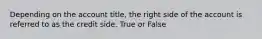 Depending on the account title, the right side of the account is referred to as the credit side. True or False