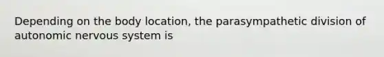 Depending on the body location, the parasympathetic division of autonomic <a href='https://www.questionai.com/knowledge/kThdVqrsqy-nervous-system' class='anchor-knowledge'>nervous system</a> is