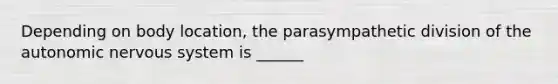 Depending on body location, the parasympathetic division of <a href='https://www.questionai.com/knowledge/kMqcwgxBsH-the-autonomic-nervous-system' class='anchor-knowledge'>the autonomic nervous system</a> is ______