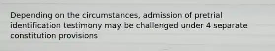 Depending on the circumstances, admission of pretrial identification testimony may be challenged under 4 separate constitution provisions