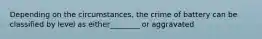 Depending on the circumstances, the crime of battery can be classified by level as either________ or aggravated