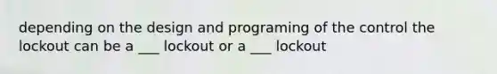 depending on the design and programing of the control the lockout can be a ___ lockout or a ___ lockout