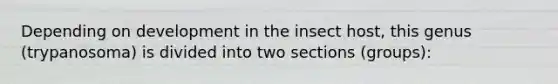 Depending on development in the insect host, this genus (trypanosoma) is divided into two sections (groups):