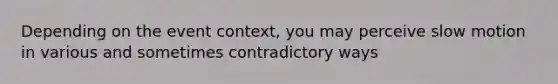 Depending on the event context, you may perceive slow motion in various and sometimes contradictory ways