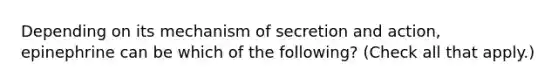 Depending on its mechanism of secretion and action, epinephrine can be which of the following? (Check all that apply.)