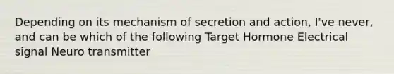 Depending on its mechanism of secretion and action, I've never, and can be which of the following Target Hormone Electrical signal Neuro transmitter