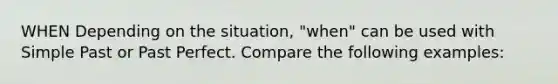 WHEN Depending on the situation, "when" can be used with Simple Past or Past Perfect. Compare the following examples: