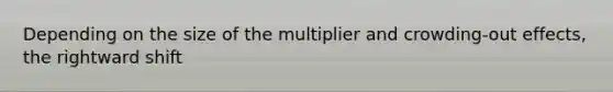 Depending on the size of the multiplier and crowding-out effects, the rightward shift