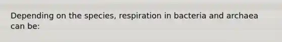 Depending on the species, respiration in bacteria and archaea can be: