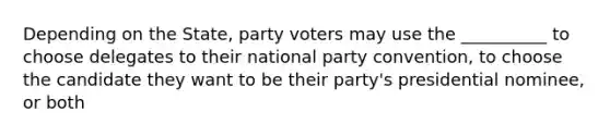 Depending on the State, party voters may use the __________ to choose delegates to their national party convention, to choose the candidate they want to be their party's presidential nominee, or both