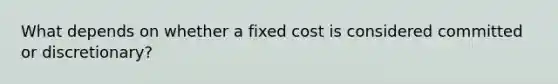 What depends on whether a fixed cost is considered committed or discretionary?