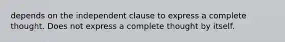 depends on the independent clause to express a complete thought. Does not express a complete thought by itself.