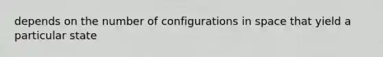 depends on the number of configurations in space that yield a particular state