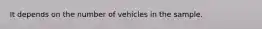 It depends on the number of vehicles in the sample.