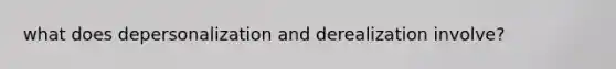 what does depersonalization and derealization involve?