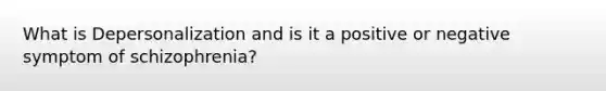 What is Depersonalization and is it a positive or negative symptom of schizophrenia?