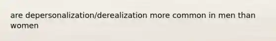 are depersonalization/derealization more common in men than women