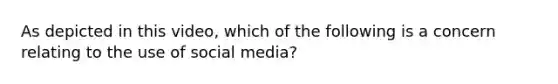 As depicted in this​ video, which of the following is a concern relating to the use of social​ media?