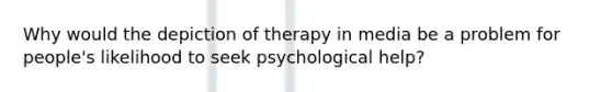 Why would the depiction of therapy in media be a problem for people's likelihood to seek psychological help?