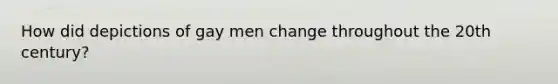 How did depictions of gay men change throughout the 20th century?
