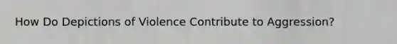 How Do Depictions of Violence Contribute to Aggression?