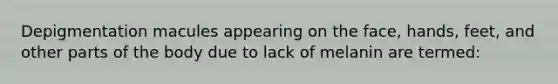 Depigmentation macules appearing on the face, hands, feet, and other parts of the body due to lack of melanin are termed: