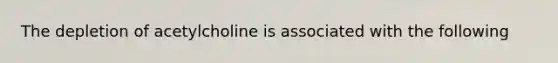 The depletion of acetylcholine is associated with the following