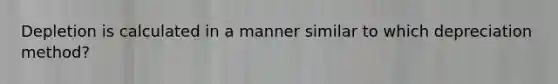 Depletion is calculated in a manner similar to which depreciation​ method?