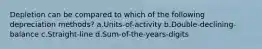 Depletion can be compared to which of the following depreciation methods? a.Units-of-activity b.Double-declining-balance c.Straight-line d.Sum-of-the-years-digits