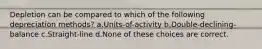 Depletion can be compared to which of the following depreciation methods? a.Units-of-activity b.Double-declining-balance c.Straight-line d.None of these choices are correct.