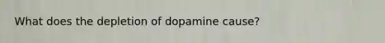 What does the depletion of dopamine cause?